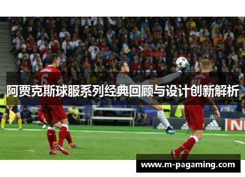 阿贾克斯球服系列经典回顾与设计创新解析