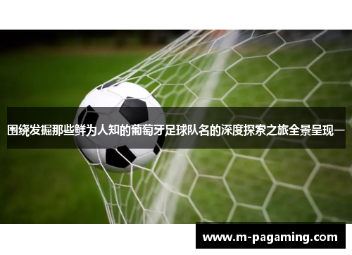 围绕发掘那些鲜为人知的葡萄牙足球队名的深度探索之旅全景呈现一