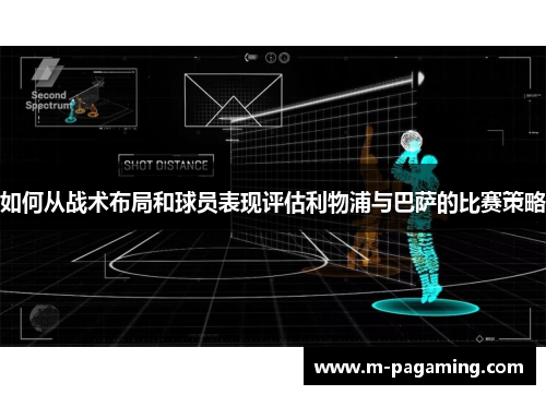 如何从战术布局和球员表现评估利物浦与巴萨的比赛策略 如何从战术布局和球员表现评估利物浦与巴萨的比赛策略