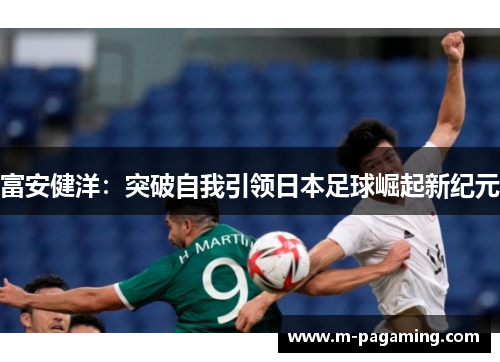 富安健洋：突破自我引领日本足球崛起新纪元