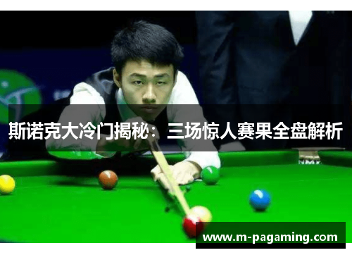 斯诺克大冷门揭秘：三场惊人赛果全盘解析