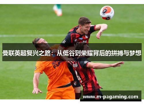 曼联英超复兴之路：从低谷到荣耀背后的拼搏与梦想
