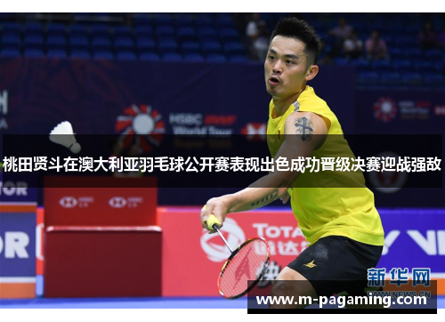 桃田贤斗在澳大利亚羽毛球公开赛表现出色成功晋级决赛迎战强敌 桃田贤斗在澳大利亚羽毛球公开赛表现出色成功晋级决赛迎战强敌