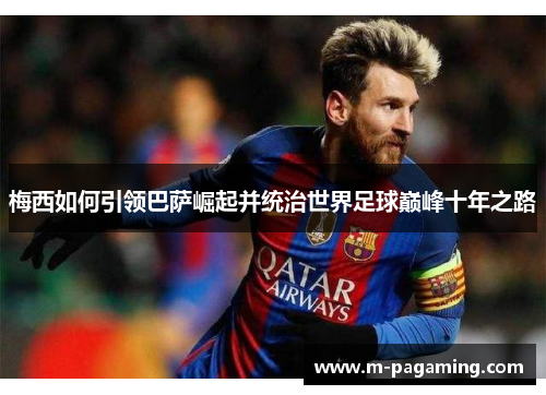 梅西如何引领巴萨崛起并统治世界足球巅峰十年之路