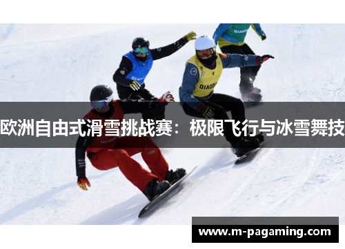 欧洲自由式滑雪挑战赛：极限飞行与冰雪舞技