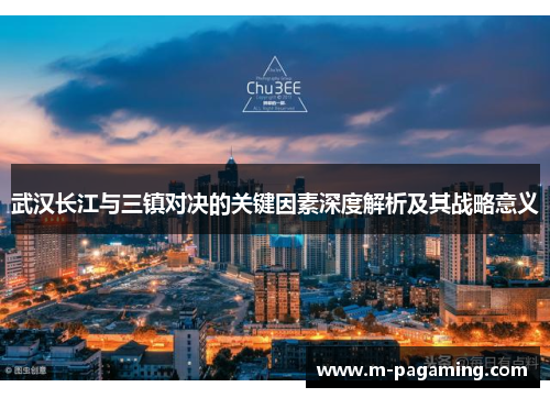 武汉长江与三镇对决的关键因素深度解析及其战略意义 武汉长江与三镇对决的关键因素深度解析及其战略意义