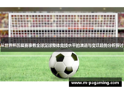 从世界杯历届赛事看全球足球整体竞技水平的演进与变迁趋势分析探讨