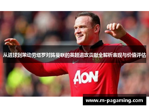 从进球到策动劳塔罗对阵曼联的英超进攻贡献全解析表现与价值评估