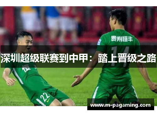 深圳超级联赛到中甲:踏上晋级之路 深圳超级联赛到中甲:踏上晋级之路
