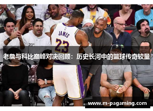 老詹与科比巅峰对决回顾：历史长河中的篮球传奇较量