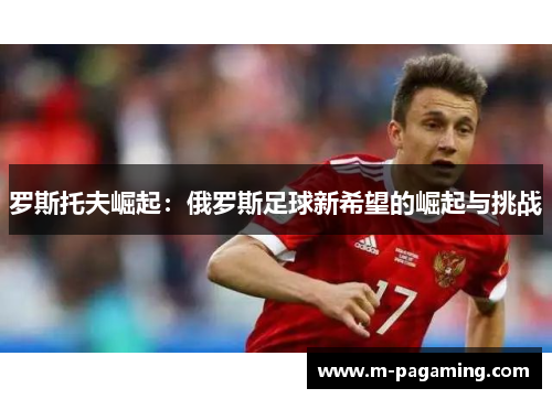 罗斯托夫崛起:俄罗斯足球新希望的崛起与挑战 罗斯托夫崛起:俄罗斯足球新希望的崛起与挑战