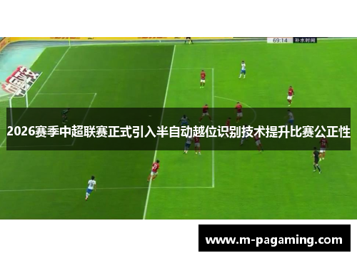 2026赛季中超联赛正式引入半自动越位识别技术提升比赛公正性