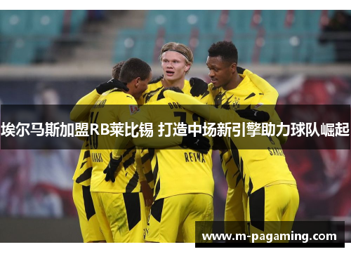 埃尔马斯加盟RB莱比锡 打造中场新引擎助力球队崛起