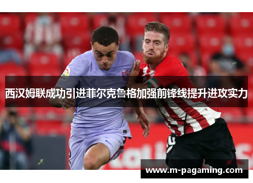 西汉姆联成功引进菲尔克鲁格加强前锋线提升进攻实力 西汉姆联成功引进菲尔克鲁格加强前锋线提升进攻实力