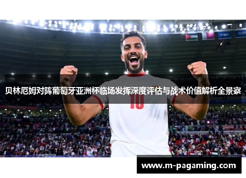 贝林厄姆对阵葡萄牙亚洲杯临场发挥深度评估与战术价值解析全景察