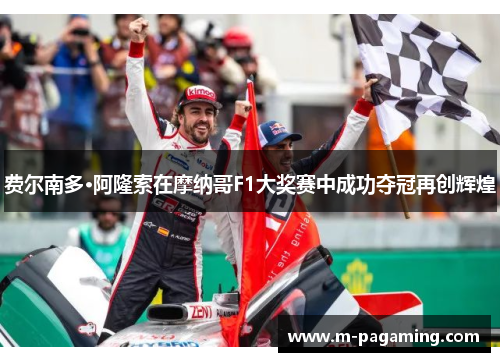 费尔南多·阿隆索在摩纳哥F1大奖赛中成功夺冠再创辉煌 费尔南多·阿隆索在摩纳哥F1大奖赛中成功夺冠再创辉煌