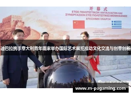 迪巴拉携手意大利青年画家举办国际艺术展览推动文化交流与创意创新