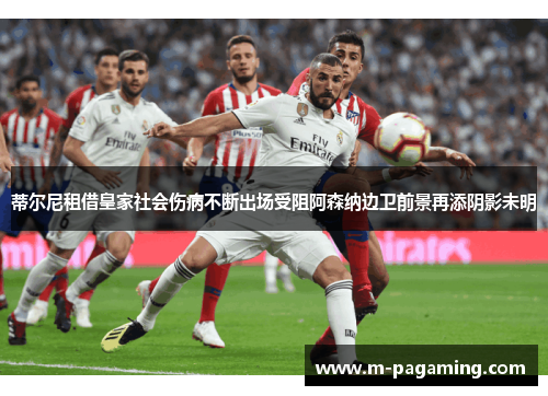 蒂尔尼租借皇家社会伤病不断出场受阻阿森纳边卫前景再添阴影未明 蒂尔尼租借皇家社会伤病不断出场受阻阿森纳边卫前景再添阴影未明