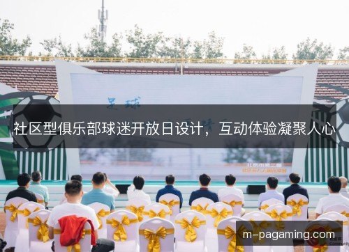 社区型俱乐部球迷开放日设计,互动体验凝聚人心 社区型俱乐部球迷开放日设计,互动体验凝聚人心
