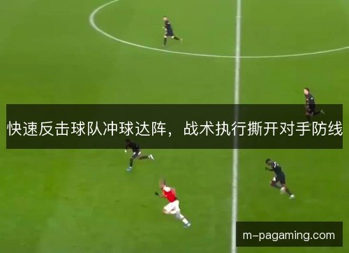 快速反击球队冲球达阵，战术执行撕开对手防线